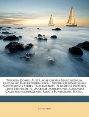 Trifaria Domus Austriacae Gloria Marchionum, Ducum AC Imperatorum-Archi-Ducum Ordinatissima Successionis Series, Emblematicis in Basilica Picturis ...Divi Leopoldi, Pij Austriae Marchionis...Canoniae Calustroneoburgensis Sancti Fundatoris Sexto...