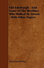 Old Edinburgh - And Some of the Worthies Who Walked Its Streets - With Other Papers