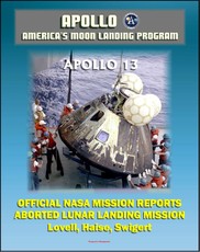 Apollo and America's Moon Landing Program: Apollo 13 Official NASA Mission Reports and Press Kit - April 1970 Aborted Third Lunar Landing Attempt &quote;Successful Failure&quote; - Lovell, Haise, and Swigert