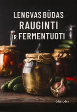 LENGVAS BŪDAS RAUGINTI IR FERMENTUOTI. Kopūstai, kimchi, kombucha, kefyras ir viskas, ką reikia žinoti apie daržovių ir vaisių rauginimą!