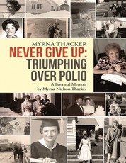 Never Give Up: Triumphing Over Polio: A Personal Memoir by Myrna Nielson Thacker