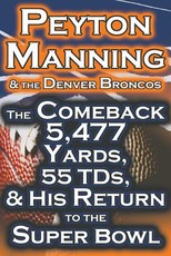 Peyton Manning & the Denver Broncos - The Comeback 5,477 Yards, 55 Tds, & His Return to the Super Bowl