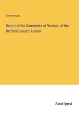 Report of the Committee of Visitors, of the Bedford Lunatic Asylum