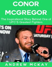 Conor Mcgregor: The Inspirational Story Behind One of Ufc's Greatest Fighters