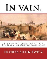 In vain. Translated from the Polish by Jeremiah Curtin. By