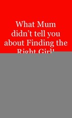 What Mum Didn't Tell You About Finding The Right Girl!