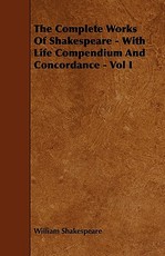 The Complete Works of Shakespeare - With Life Compendium and Concordance - Vol I