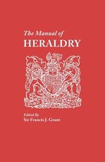 Manual of Heraldry. a Concise Description of the Several Terms Used, and Containg a Dictionary of Every Designation in the Science