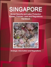 Singapore Social Security and Labor Protection System, Policies, Laws and Regulations Handbook - Strategic Information and Regulations