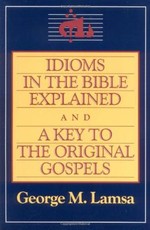 Idioms in the Bible Explained and a Key to the Original Gospel