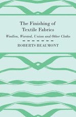 The Finishing of Textile Fabrics - Woollen, Worsted, Union and Other Cloths - With 151 Illustrations of Fibres, Yarns, and Fabrics, also Sectional and Other Drawings of Finishing Machinery