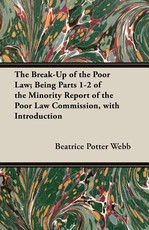 The Break-Up of the Poor Law; Being Parts 1-2 of the Minority Report of the Poor Law Commission, with Introduction