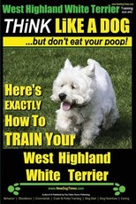 West Highland White Terrier, West Highland White Terrier Training AAA AKC - Think Like a Dog -But Don't Eat Your Poop! -- West Highland Terrier Breed Expert Training