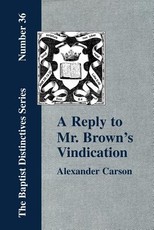 A Reply to Mr. Brown's Vindication of the Presbyterian Form of Church Government in which the Order of the Apostolic Churches is Defended
