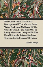West Coast Shells. a Familiar Description of the Marine, Fresh Water, and Land Mollusks of the United States, Found West of the Rocky Mountains. Adapted to the Use of Schools, Private Students, Tourists and All Lovers of Nature