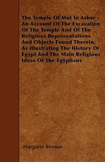 The Temple of Mut in Asher - An Account of the Excavation of the Temple and of the Religious Representations and Objects Found Therein, as Illustrating the History of Egypt and the Main Religious Ideas of the Egyptians