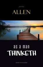 As a Man Thinketh: Classic Wisdom for Proper Thought, Strong Character, & Right Actions