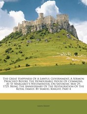 The Great Happiness of a Lawful Government. a Sermon Preached Before the Honourable House of Commons, at St Margaret's Westminster, on Saturday, May 29, 1725. Being the Anniversary of the Restauration of the Royal Family. by Samuel Knight, Part 4
