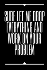 Sure, Let Me Drop Everything and Work On Your Problem