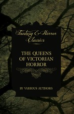 The Queens of Victorian Horror - Rare Tales of Terror from the Pens of Female Authors of the Victorian Period (Fantasy and Horror Classics)
