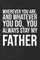 Wherever you are, And whatever you do, You always Stay My Father