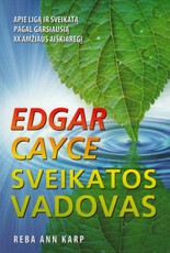Edgar Cayce sveikatos vadovas. Apie ligą ir sveikatą pagal garsiausią XX amžiaus aiškiaregį