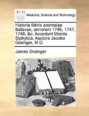 Historia Febris Anomalae Batavae, Annorum 1746, 1747, 1748, &C. Accedunt Monita Siphylica. Auctore Jacobo Grainger, M.D.