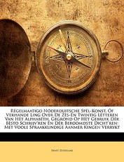 Regelmaatigo Noderduitsche Spel-Konst, of Verhande Ling Over de Zes-En Twintig Letteren Van Het Alphabeth. Gegrond Op Het Gebruik Der Besto Schrijv'ren En Der Beroomdste Dicht'ren