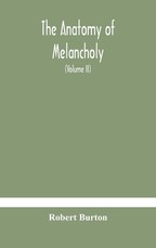 The anatomy of melancholy, what it is, with all the kinds, causes, symptomes, prognostics, and several curses of it. In three paritions. With their several sections, members and subsections, philosophically, medically, historically, opened and cut up (Vol