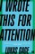 I Wrote This For Attention