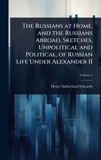 The Russians at Home, and the Russians Abroad, Sketches, Unpolitical and Political, of Russian Life Under Alexander II