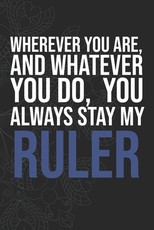 Wherever you are, And whatever you do, You always Stay My Ruler