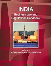India Business Law and Regulations Handbook Volume 3 Nuclear Energy Laws and Regulations