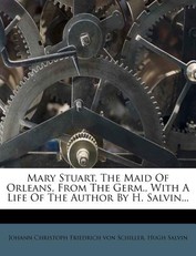 Mary Stuart, the Maid of Orleans, from the Germ., with a Life of the Author by H. Salvin...