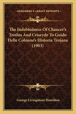 The Indebtedness of Chaucer's Troilus and Criseyde to Guido Delle Colonne's Historia Trojana (1903)