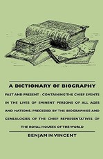A Dictionary of Biography - Past and Present - Containing the Chief Events in the Lives of Eminent Persons of All Ages and Nations. Preceded by the