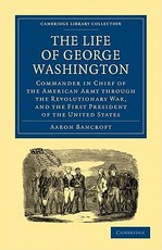 The Life of George Washington, Commander in Chief of the American Army Through the Revolutionary War, and the First President of the United States