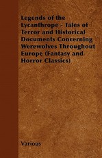 Legends of the Lycanthrope - Tales of Terror and Historical Documents Concerning Werewolves Throughout Europe (Fantasy and Horror Classics)