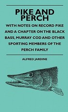 Pike and Perch - With Notes on Record Pike and a Chapter on the Black Bass, Murray Cod and Other Sporting Members of the Perch Family