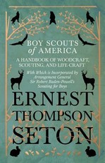 Boy Scouts of America - A Handbook of Woodcraft, Scouting, and Life-Craft - With Which is Incorporated by Arrangement General Sir Robert Baden-Powell's Scouting for Boys