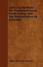 Tables to Facilitate the Practice of Great Circle Sailing, and the Determination of Azimuths