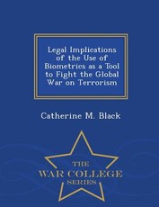 Legal Implications of the Use of Biometrics as a Tool to Fight the Global War on Terrorism - War College Series