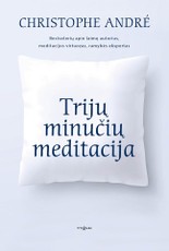 TRIJŲ MINUČIŲ MEDITACIJA: 40 tekstų, kurie suteiks jums įkvėpimo žvelgti į save ir pasaulį su meile, ir pratimai, kuriuos galėsite atlikti kasdien