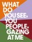 What Do You See, You People, Gazing At Me