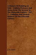 A History of Painting in Italy - Umbria Florence and Siena from the Second to the Sixteenth Century - Vol V - Umbrian and Sienese Masters of the Fifteenth Century