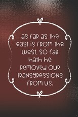As far as the east is from the west, so far hath he removed our transgressions from us.