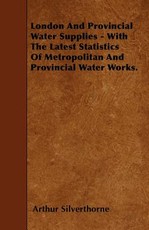 London and Provincial Water Supplies - With the Latest Statistics of Metropolitan and Provincial Water Works.
