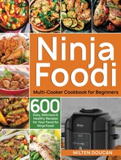 Ninja Foodi Multi-Cooker Cookbook for Beginners: 600 Easy, Delicious & Healthy Recipes for Your Favorite Ninja Foodi Multi-Cooker
