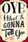 Oye What I'm Gonna Tell You