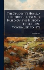 The Student's Hume. a History of England, Based On the History of D. Hume, Continued to 1878
